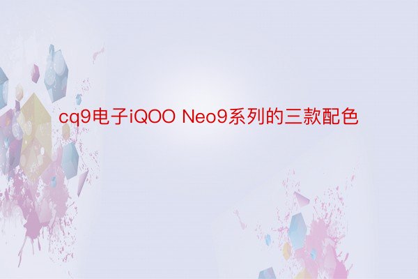 cq9电子iQOO Neo9系列的三款配色